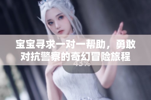 宝宝寻求一对一帮助，勇敢对抗警察的奇幻冒险旅程