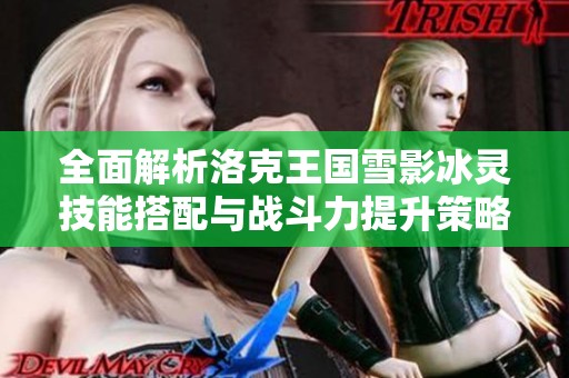 全面解析洛克王国雪影冰灵技能搭配与战斗力提升策略