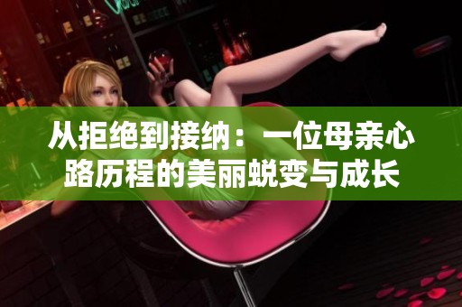 从拒绝到接纳：一位母亲心路历程的美丽蜕变与成长