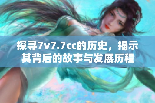 探寻7v7.7cc的历史，揭示其背后的故事与发展历程