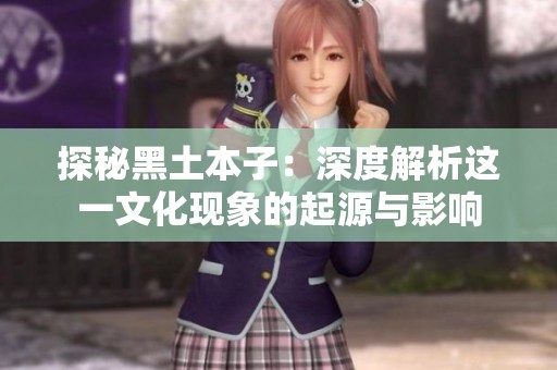 探秘黑土本子：深度解析这一文化现象的起源与影响
