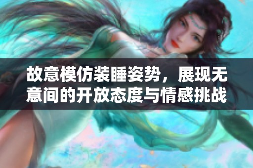 故意模仿装睡姿势，展现无意间的开放态度与情感挑战