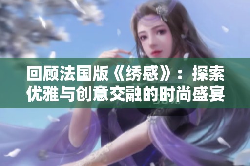 回顾法国版《绣感》：探索优雅与创意交融的时尚盛宴之旅