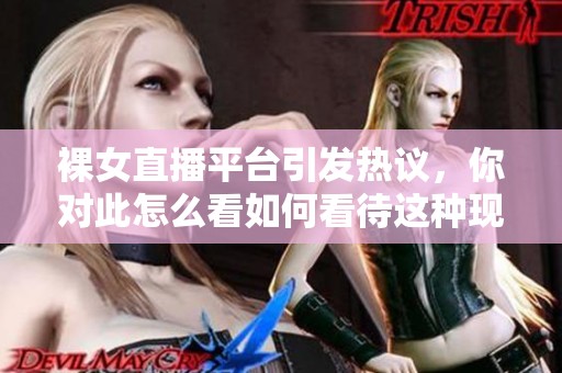 裸女直播平台引发热议，你对此怎么看如何看待这种现象