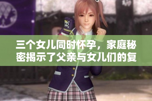 三个女儿同时怀孕，家庭秘密揭示了父亲与女儿们的复杂关系。
