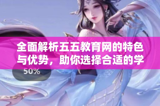 全面解析五五教育网的特色与优势，助你选择合适的学习平台