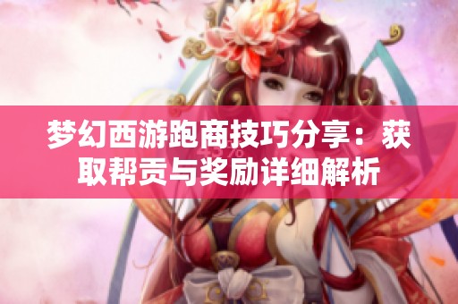 梦幻西游跑商技巧分享：获取帮贡与奖励详细解析
