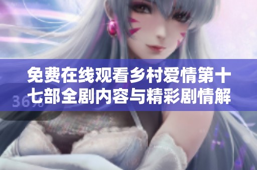 免费在线观看乡村爱情第十七部全剧内容与精彩剧情解析