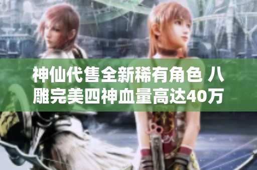 神仙代售全新稀有角色 八雕完美四神血量高达40万