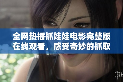 全网热播抓娃娃电影完整版在线观看，感受奇妙的抓取之旅！