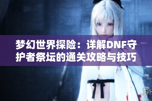 梦幻世界探险：详解DNF守护者祭坛的通关攻略与技巧