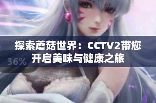 探索蘑菇世界：CCTV2带您开启美味与健康之旅