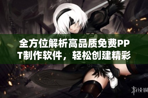 全方位解析高品质免费PPT制作软件，轻松创建精彩演示文稿