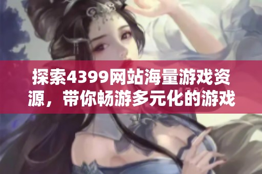 探索4399网站海量游戏资源，带你畅游多元化的游戏世界