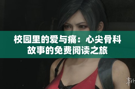 校园里的爱与痛：心尖骨科故事的免费阅读之旅