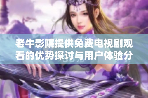 老牛影院提供免费电视剧观看的优势探讨与用户体验分析