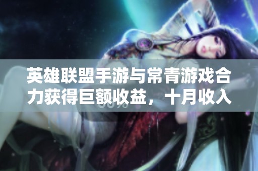 英雄联盟手游与常青游戏合力获得巨额收益，十月收入近33亿