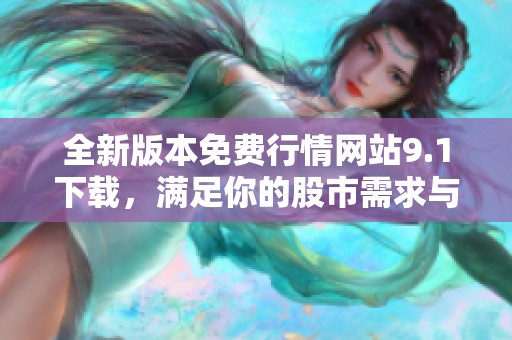 全新版本免费行情网站9.1下载，满足你的股市需求与体验