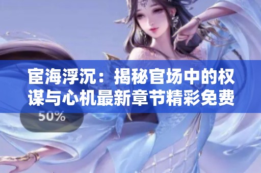 宦海浮沉：揭秘官场中的权谋与心机最新章节精彩免费阅读