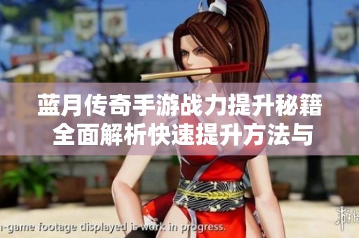 蓝月传奇手游战力提升秘籍 全面解析快速提升方法与技巧