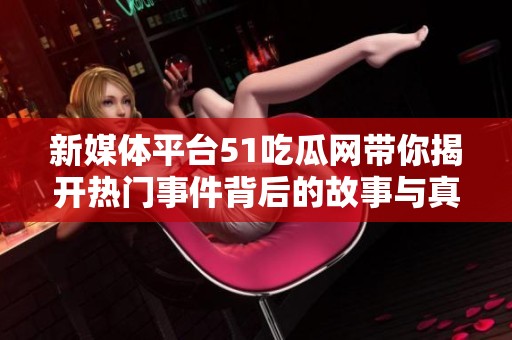 新媒体平台51吃瓜网带你揭开热门事件背后的故事与真相