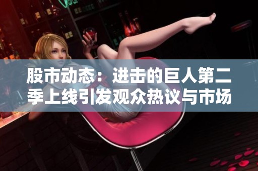 股市动态：进击的巨人第二季上线引发观众热议与市场关注