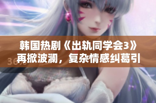 韩国热剧《出轨同学会3》再掀波澜，复杂情感纠葛引人深思