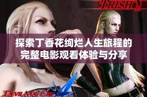 探索丁香花绚烂人生旅程的完整电影观看体验与分享