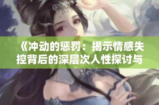 《冲动的惩罚：揭示情感失控背后的深层次人性探讨与心灵救赎之路》