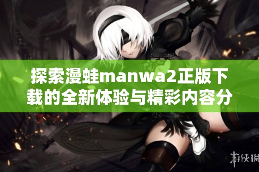 探索漫蛙manwa2正版下载的全新体验与精彩内容分享