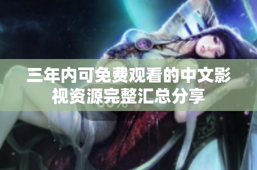 三年内可免费观看的中文影视资源完整汇总分享