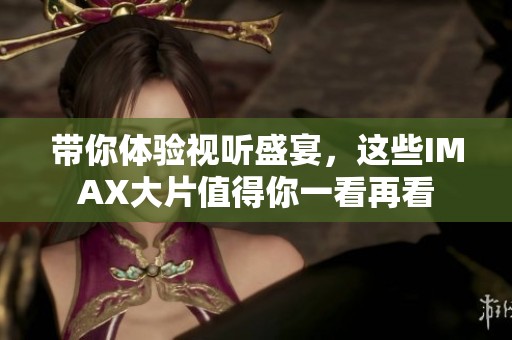 带你体验视听盛宴，这些IMAX大片值得你一看再看