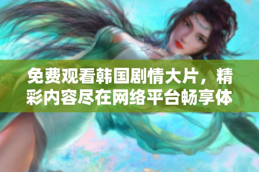 免费观看韩国剧情大片，精彩内容尽在网络平台畅享体验