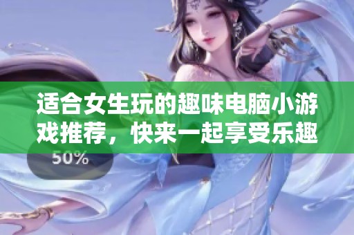 适合女生玩的趣味电脑小游戏推荐，快来一起享受乐趣吧