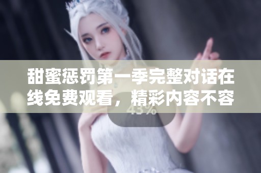 甜蜜惩罚第一季完整对话在线免费观看，精彩内容不容错过