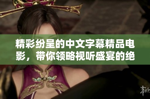 精彩纷呈的中文字幕精品电影，带你领略视听盛宴的绝妙之旅