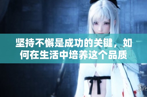 坚持不懈是成功的关键，如何在生活中培养这个品质