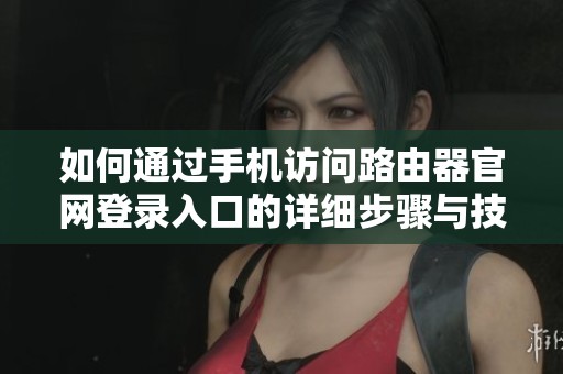 如何通过手机访问路由器官网登录入口的详细步骤与技巧