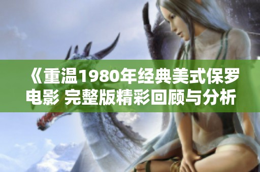 《重温1980年经典美式保罗电影 完整版精彩回顾与分析》
