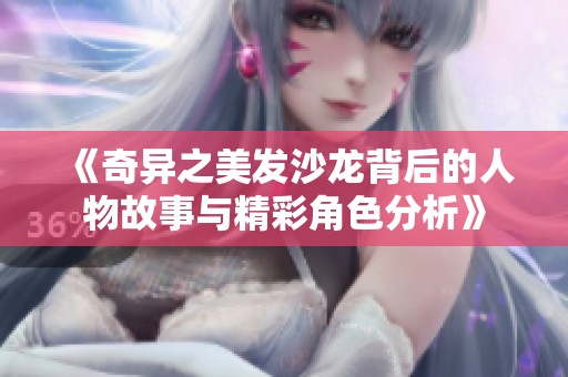 《奇异之美发沙龙背后的人物故事与精彩角色分析》