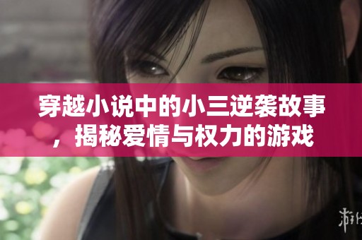 穿越小说中的小三逆袭故事，揭秘爱情与权力的游戏
