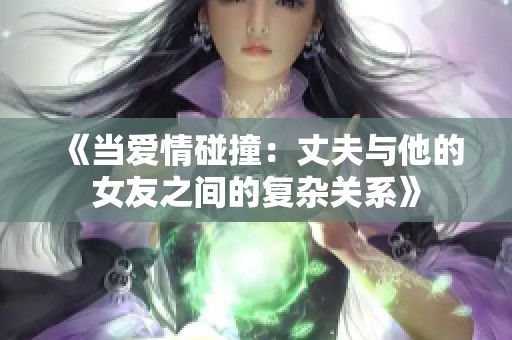 《当爱情碰撞：丈夫与他的女友之间的复杂关系》