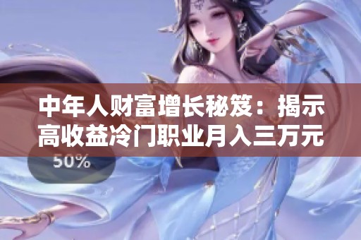 中年人财富增长秘笈：揭示高收益冷门职业月入三万元的秘密