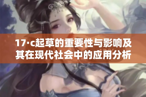 17·c起草的重要性与影响及其在现代社会中的应用分析