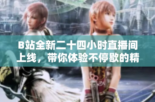 B站全新二十四小时直播间上线，带你体验不停歇的精彩内容尽享乐趣
