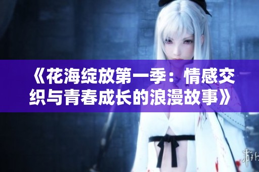 《花海绽放第一季：情感交织与青春成长的浪漫故事》