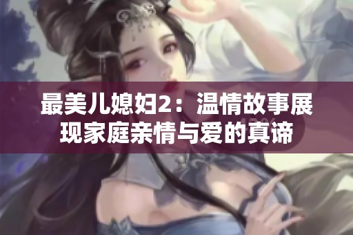 最美儿媳妇2：温情故事展现家庭亲情与爱的真谛