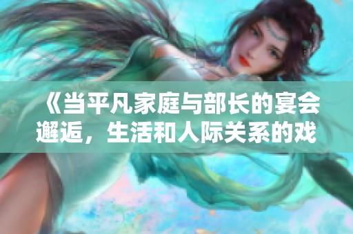 《当平凡家庭与部长的宴会邂逅，生活和人际关系的戏剧交织》