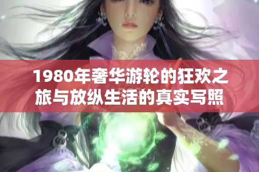 1980年奢华游轮的狂欢之旅与放纵生活的真实写照