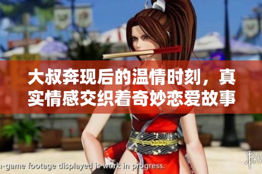 大叔奔现后的温情时刻，真实情感交织着奇妙恋爱故事